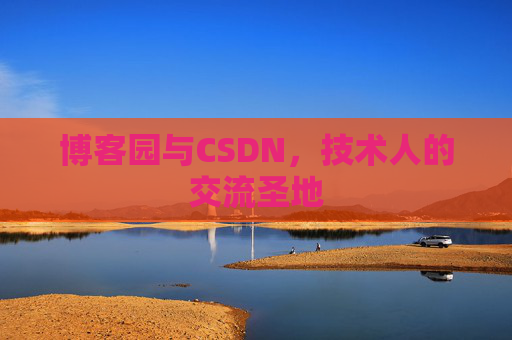 博客园与CSDN,技术人的交流圣地